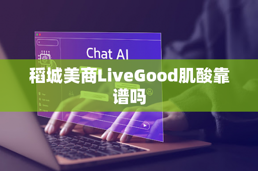 稻城美商LiveGood肌酸靠谱吗