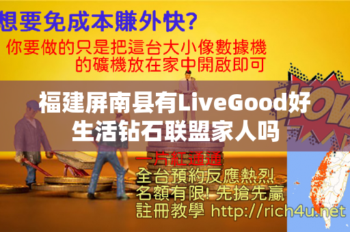 福建屏南县有LiveGood好生活钻石联盟家人吗