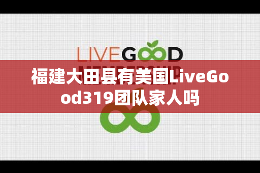 福建大田县有美国LiveGood319团队家人吗