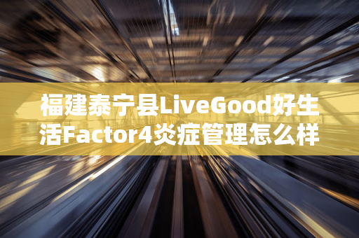 福建泰宁县LiveGood好生活Factor4炎症管理怎么样