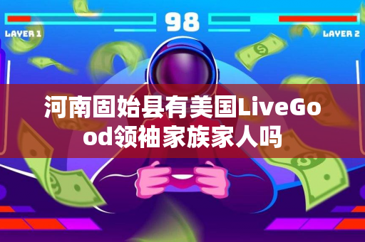 河南固始县有美国LiveGood领袖家族家人吗