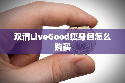 双清LiveGood瘦身包怎么购买