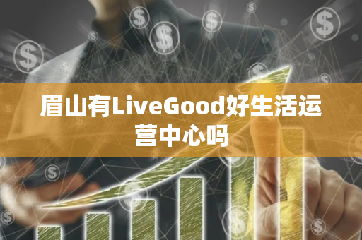 眉山有LiveGood好生活运营中心吗