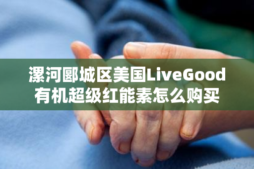 漯河郾城区美国LiveGood有机超级红能素怎么购买