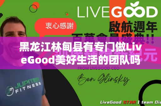 黑龙江林甸县有专门做LiveGood美好生活的团队吗