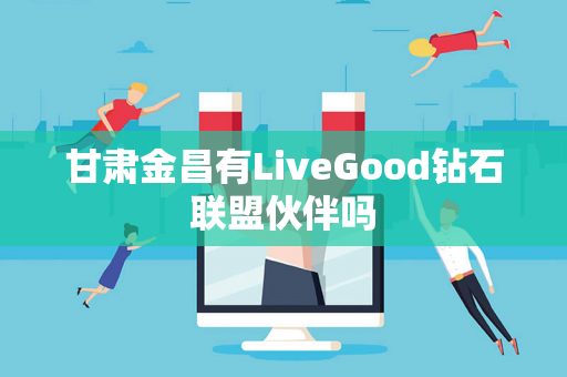 甘肃金昌有LiveGood钻石联盟伙伴吗