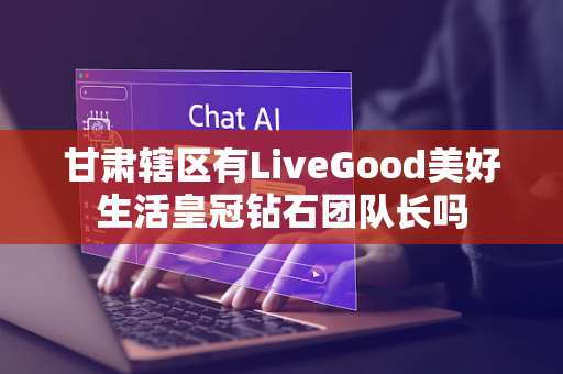 甘肃辖区有LiveGood美好生活皇冠钻石团队长吗