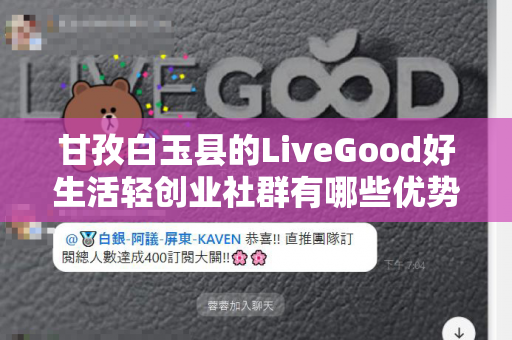 甘孜白玉县的LiveGood好生活轻创业社群有哪些优势