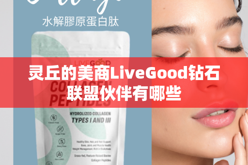 灵丘的美商LiveGood钻石联盟伙伴有哪些