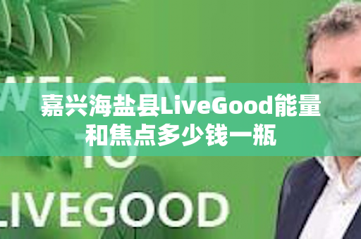 嘉兴海盐县LiveGood能量和焦点多少钱一瓶