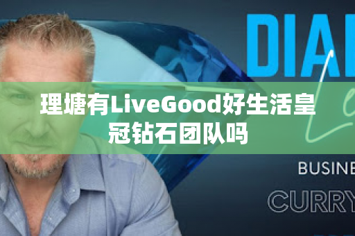 理塘有LiveGood好生活皇冠钻石团队吗