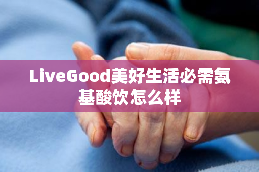 LiveGood美好生活必需氨基酸饮怎么样