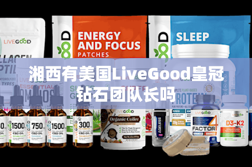 湘西有美国LiveGood皇冠钻石团队长吗