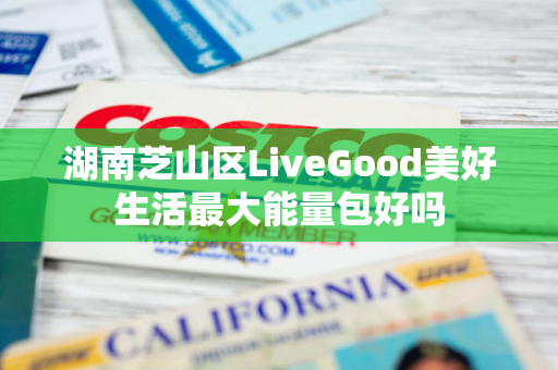 湖南芝山区LiveGood美好生活最大能量包好吗