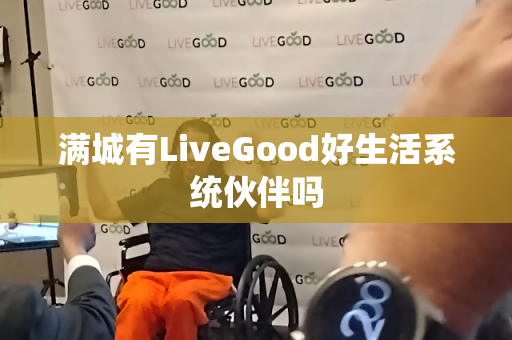 满城有LiveGood好生活系统伙伴吗