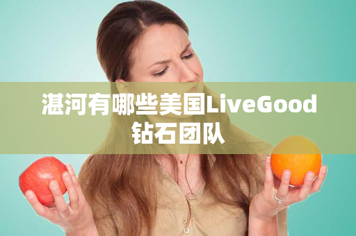 湛河有哪些美国LiveGood钻石团队