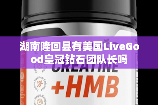 湖南隆回县有美国LiveGood皇冠钻石团队长吗