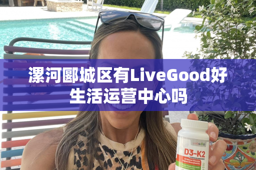 漯河郾城区有LiveGood好生活运营中心吗