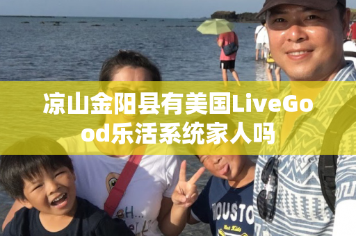 凉山金阳县有美国LiveGood乐活系统家人吗