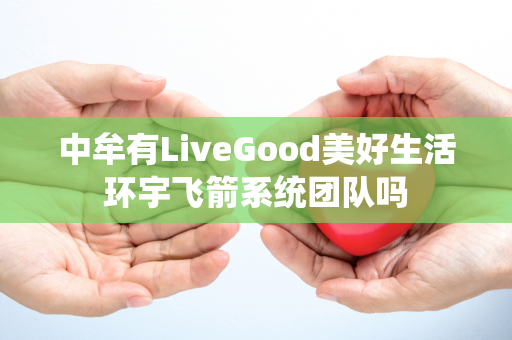 中牟有LiveGood美好生活环宇飞箭系统团队吗