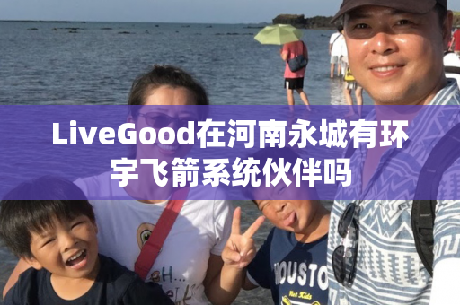 LiveGood在河南永城有环宇飞箭系统伙伴吗