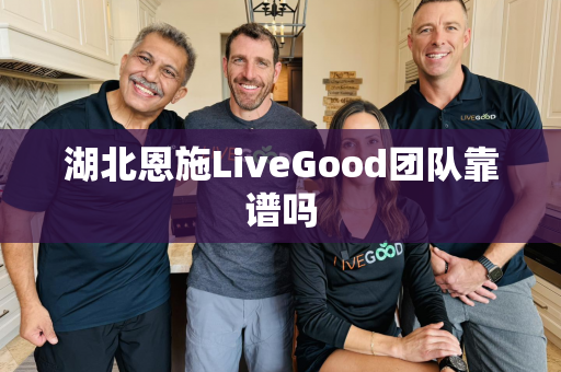 湖北恩施LiveGood团队靠谱吗