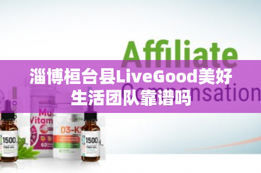 淄博桓台县LiveGood美好生活团队靠谱吗