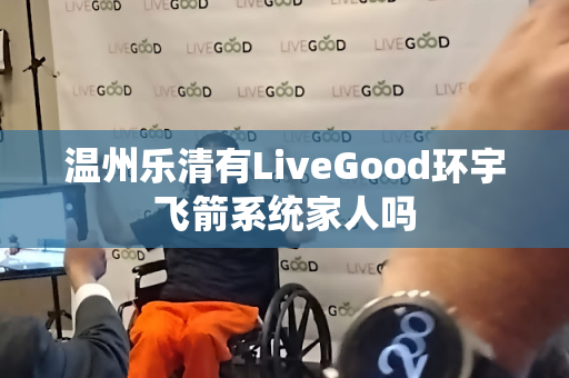 温州乐清有LiveGood环宇飞箭系统家人吗