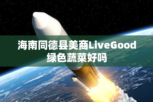 海南同德县美商LiveGood绿色蔬菜好吗