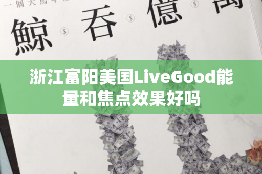 浙江富阳美国LiveGood能量和焦点效果好吗