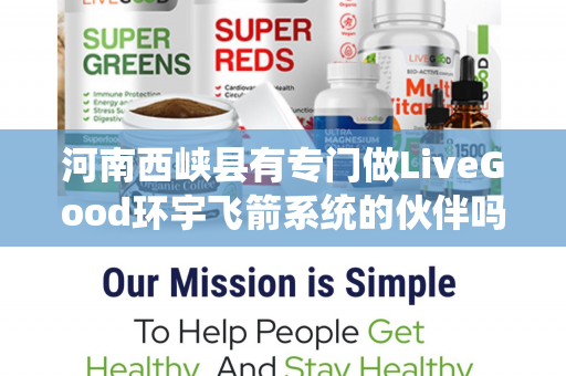 河南西峡县有专门做LiveGood环宇飞箭系统的伙伴吗