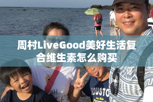 周村LiveGood美好生活复合维生素怎么购买