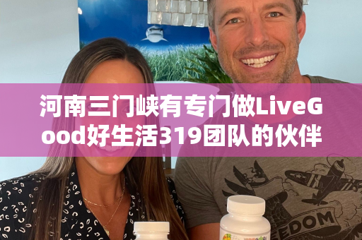 河南三门峡有专门做LiveGood好生活319团队的伙伴吗