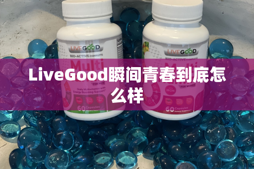 LiveGood瞬间青春到底怎么样