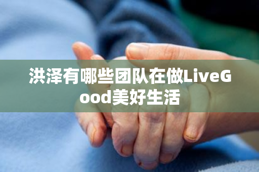 洪泽有哪些团队在做LiveGood美好生活