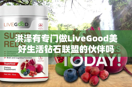 洪泽有专门做LiveGood美好生活钻石联盟的伙伴吗