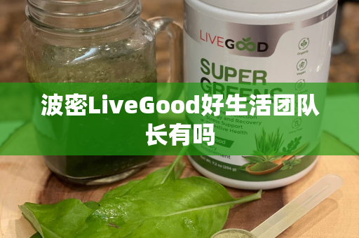 波密LiveGood好生活团队长有吗