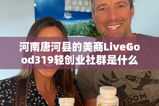 河南唐河县的美商LiveGood319轻创业社群是什么