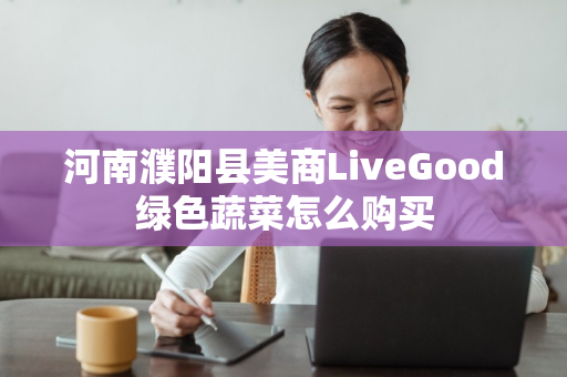 河南濮阳县美商LiveGood绿色蔬菜怎么购买