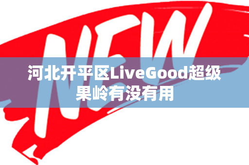 河北开平区LiveGood超级果岭有没有用