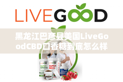 黑龙江巴彦县美国LiveGoodCBD口香糖到底怎么样