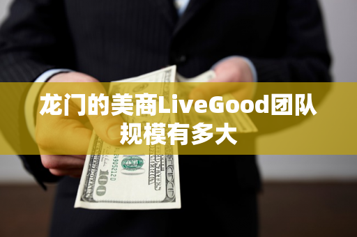 龙门的美商LiveGood团队规模有多大