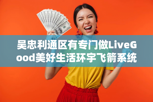 吴忠利通区有专门做LiveGood美好生活环宇飞箭系统的伙伴吗