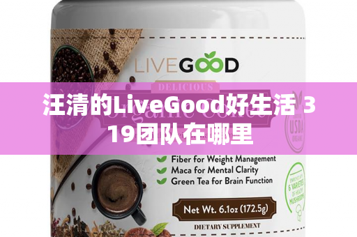 汪清的LiveGood好生活 319团队在哪里