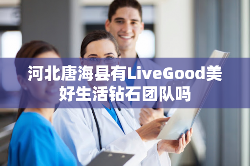 河北唐海县有LiveGood美好生活钻石团队吗