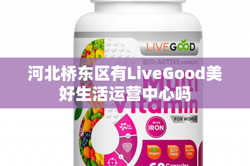 河北桥东区有LiveGood美好生活运营中心吗