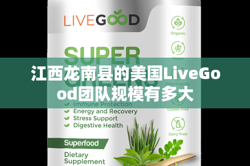 江西龙南县的美国LiveGood团队规模有多大