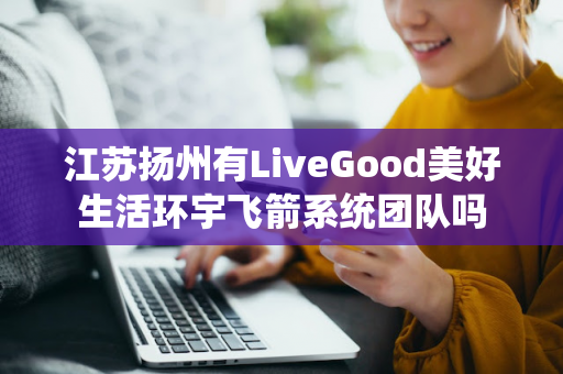 江苏扬州有LiveGood美好生活环宇飞箭系统团队吗