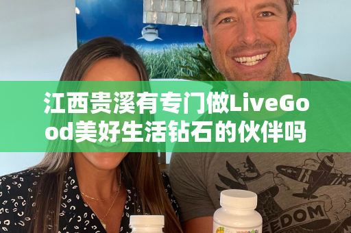 江西贵溪有专门做LiveGood美好生活钻石的伙伴吗