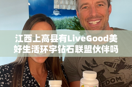 江西上高县有LiveGood美好生活环宇钻石联盟伙伴吗